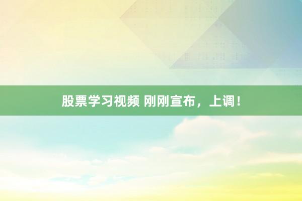 股票学习视频 刚刚宣布，上调！