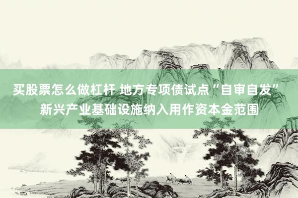 买股票怎么做杠杆 地方专项债试点“自审自发” 新兴产业基础设施纳入用作资本金范围