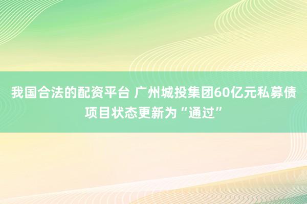 我国合法的配资平台 广州城投集团60亿元私募债项目状态更新为“通过”