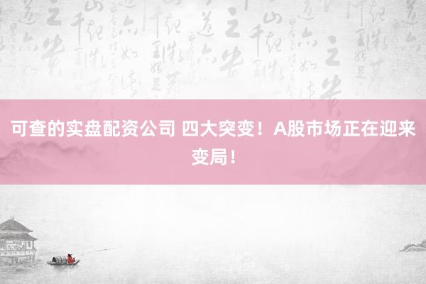 可查的实盘配资公司 四大突变！A股市场正在迎来变局！