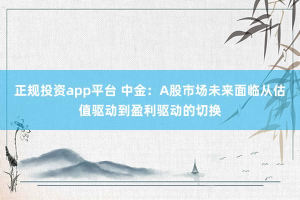 正规投资app平台 中金：A股市场未来面临从估值驱动到盈利驱动的切换