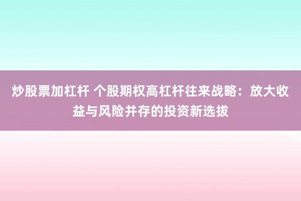 炒股票加杠杆 个股期权高杠杆往来战略：放大收益与风险并存的投资新选拔