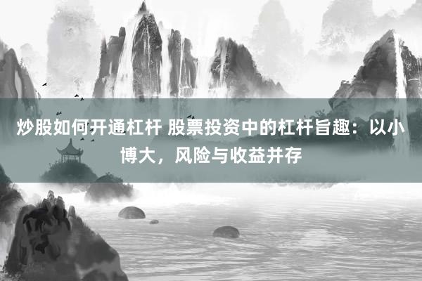 炒股如何开通杠杆 股票投资中的杠杆旨趣：以小博大，风险与收益并存