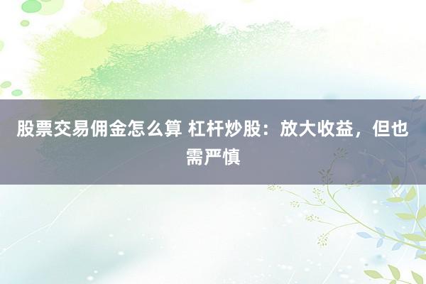 股票交易佣金怎么算 杠杆炒股：放大收益，但也需严慎
