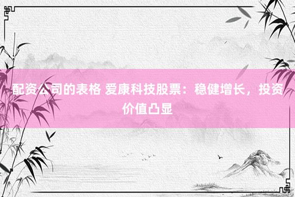 配资公司的表格 爱康科技股票：稳健增长，投资价值凸显