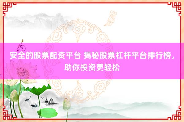 安全的股票配资平台 揭秘股票杠杆平台排行榜，助你投资更轻松