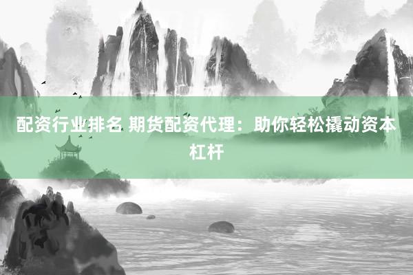 配资行业排名 期货配资代理：助你轻松撬动资本杠杆