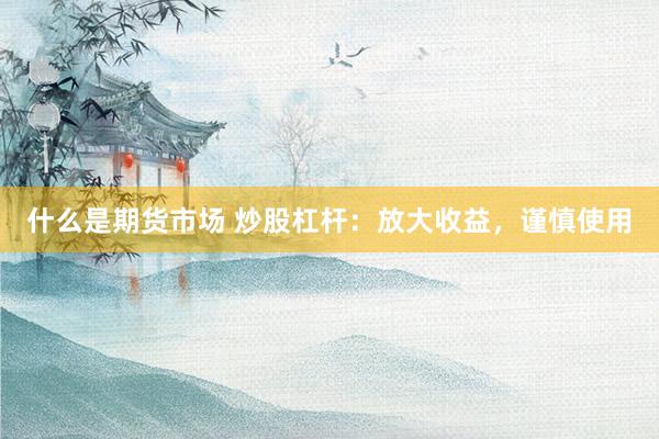 什么是期货市场 炒股杠杆：放大收益，谨慎使用