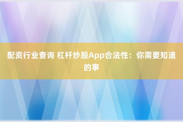 配资行业查询 杠杆炒股App合法性：你需要知道的事