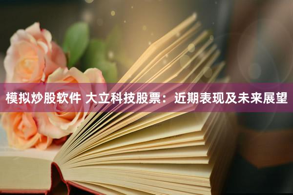 模拟炒股软件 大立科技股票：近期表现及未来展望