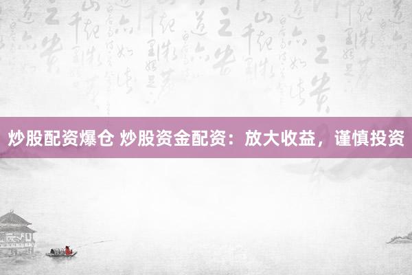 炒股配资爆仓 炒股资金配资：放大收益，谨慎投资