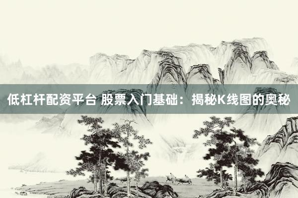 低杠杆配资平台 股票入门基础：揭秘K线图的奥秘