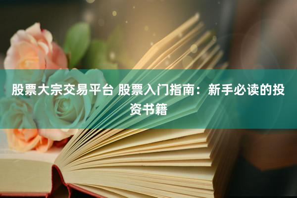 股票大宗交易平台 股票入门指南：新手必读的投资书籍