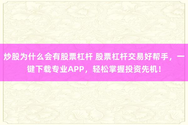 炒股为什么会有股票杠杆 股票杠杆交易好帮手，一键下载专业APP，轻松掌握投资先机！