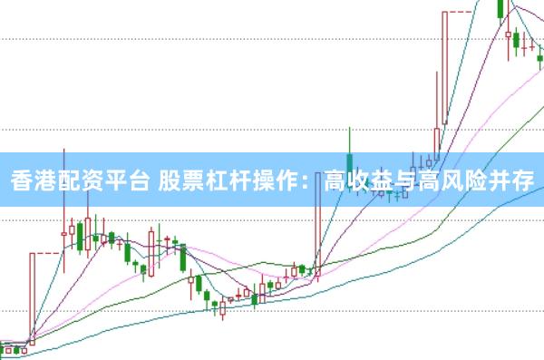 香港配资平台 股票杠杆操作：高收益与高风险并存