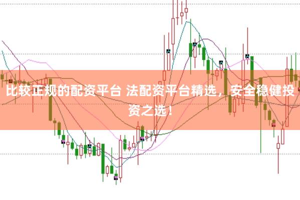 比较正规的配资平台 法配资平台精选，安全稳健投资之选！