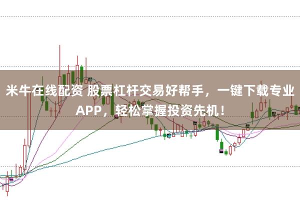 米牛在线配资 股票杠杆交易好帮手，一键下载专业APP，轻松掌握投资先机！