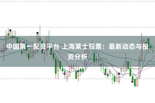 中国第一配资平台 上海莱士股票：最新动态与投资分析