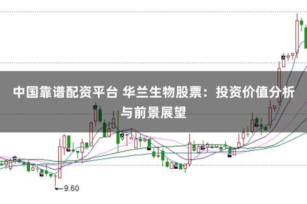 中国靠谱配资平台 华兰生物股票：投资价值分析与前景展望