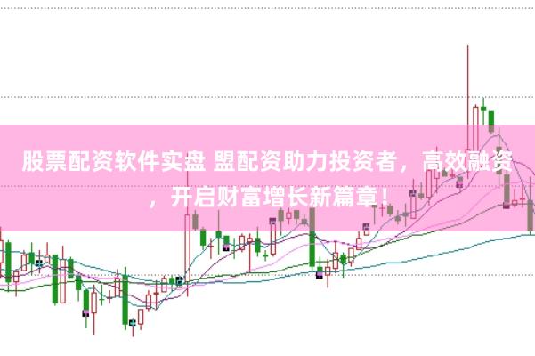 股票配资软件实盘 盟配资助力投资者，高效融资，开启财富增长新篇章！