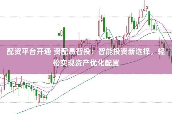 配资平台开通 资配易智投：智能投资新选择，轻松实现资产优化配置