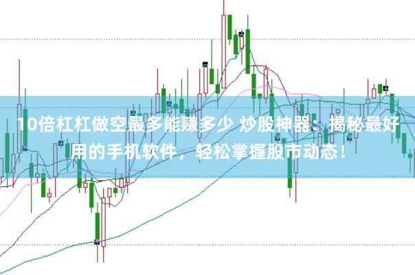 10倍杠杠做空最多能赚多少 炒股神器：揭秘最好用的手机软件，轻松掌握股市动态！
