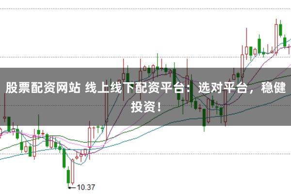 股票配资网站 线上线下配资平台：选对平台，稳健投资！
