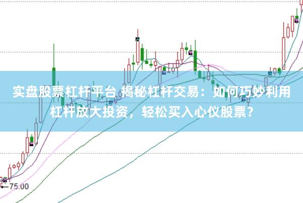 实盘股票杠杆平台 揭秘杠杆交易：如何巧妙利用杠杆放大投资，轻松买入心仪股票？