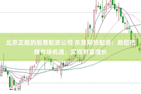 北京正规的股票配资公司 东营期货配资：助您把握市场机遇，实现财富增长