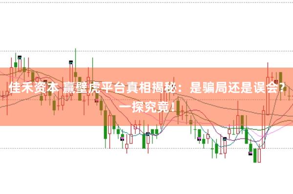 佳禾资本 赢壁虎平台真相揭秘：是骗局还是误会？一探究竟！