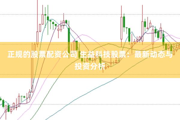 正规的股票配资公司 生益科技股票：最新动态与投资分析