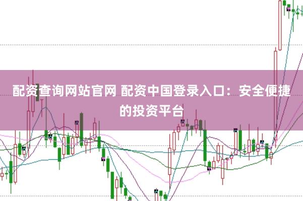 配资查询网站官网 配资中国登录入口：安全便捷的投资平台