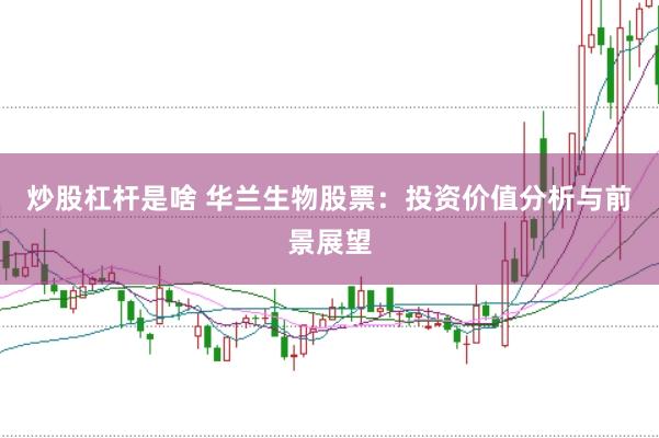 炒股杠杆是啥 华兰生物股票：投资价值分析与前景展望