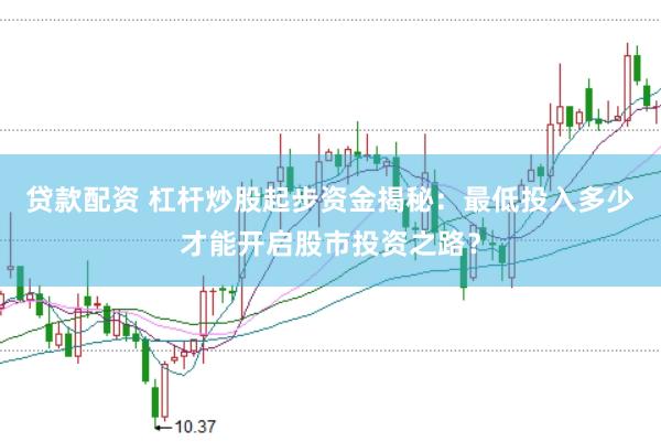 贷款配资 杠杆炒股起步资金揭秘：最低投入多少才能开启股市投资之路？