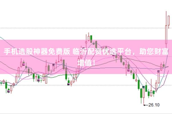 手机选股神器免费版 临沂配资优选平台，助您财富增值！