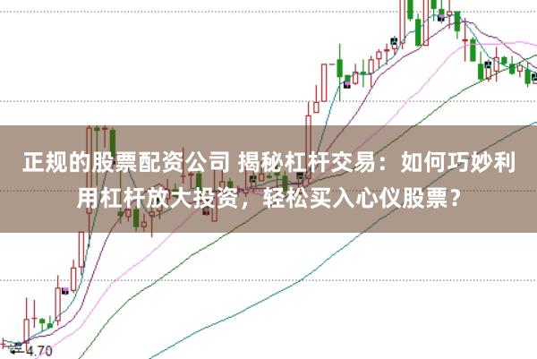 正规的股票配资公司 揭秘杠杆交易：如何巧妙利用杠杆放大投资，轻松买入心仪股票？