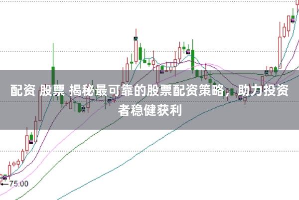 配资 股票 揭秘最可靠的股票配资策略，助力投资者稳健获利
