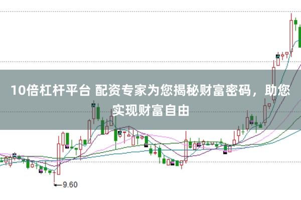 10倍杠杆平台 配资专家为您揭秘财富密码，助您实现财富自由