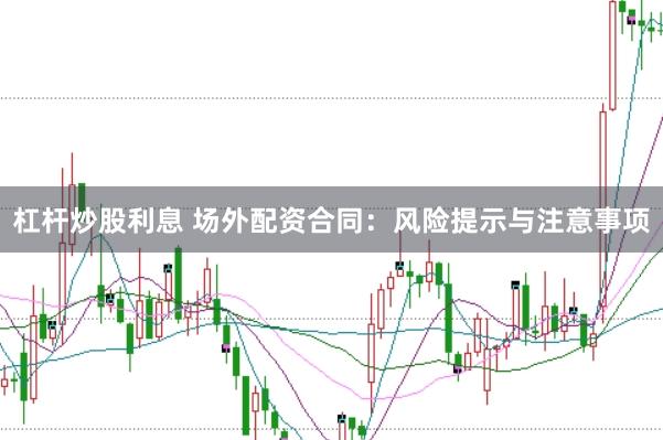 杠杆炒股利息 场外配资合同：风险提示与注意事项