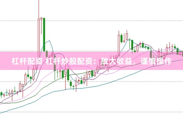 杠杆配资 杠杆炒股配资：放大收益，谨慎操作