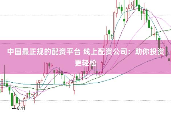 中国最正规的配资平台 线上配资公司：助你投资更轻松