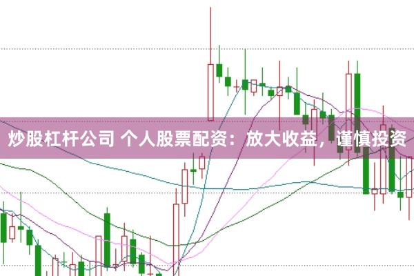 炒股杠杆公司 个人股票配资：放大收益，谨慎投资