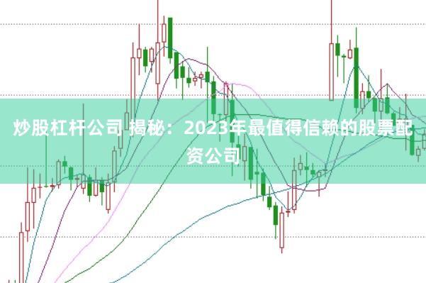 炒股杠杆公司 揭秘：2023年最值得信赖的股票配资公司