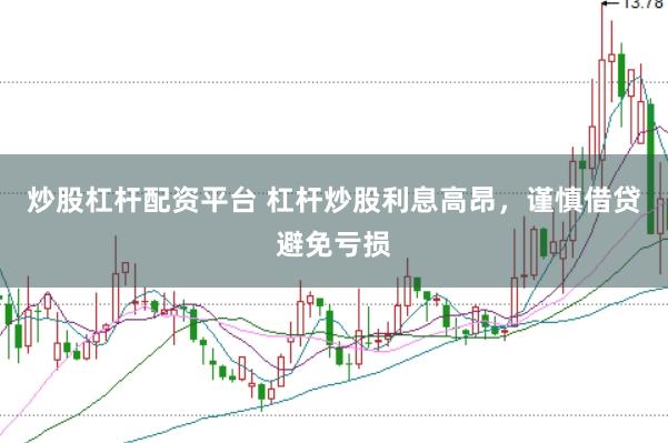 炒股杠杆配资平台 杠杆炒股利息高昂，谨慎借贷避免亏损