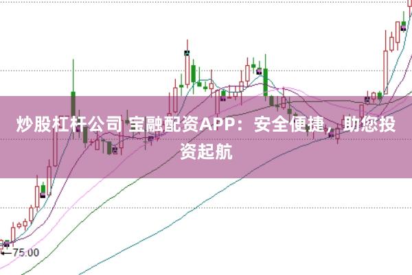 炒股杠杆公司 宝融配资APP：安全便捷，助您投资起航