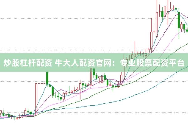 炒股杠杆配资 牛大人配资官网：专业股票配资平台