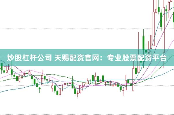 炒股杠杆公司 天赐配资官网：专业股票配资平台