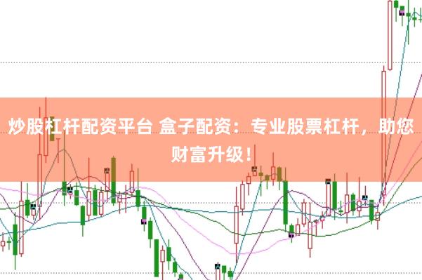 炒股杠杆配资平台 盒子配资：专业股票杠杆，助您财富升级！
