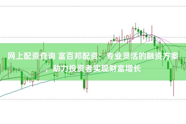 网上配资查询 富百邦配资：专业灵活的融资方案，助力投资者实现财富增长