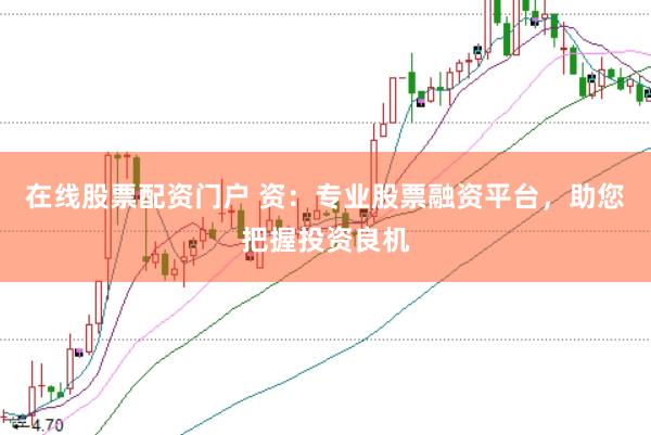 在线股票配资门户 资：专业股票融资平台，助您把握投资良机